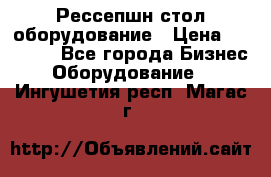 Рессепшн стол оборудование › Цена ­ 25 000 - Все города Бизнес » Оборудование   . Ингушетия респ.,Магас г.